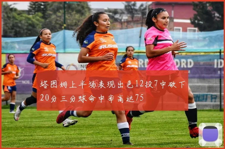 塔图姆上半场表现出色12投7中砍下20分三分球命中率高达75