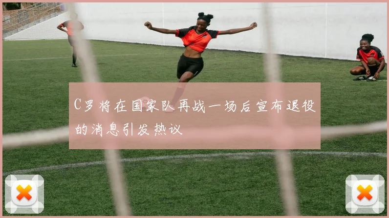 C罗将在国家队再战一场后宣布退役的消息引发热议