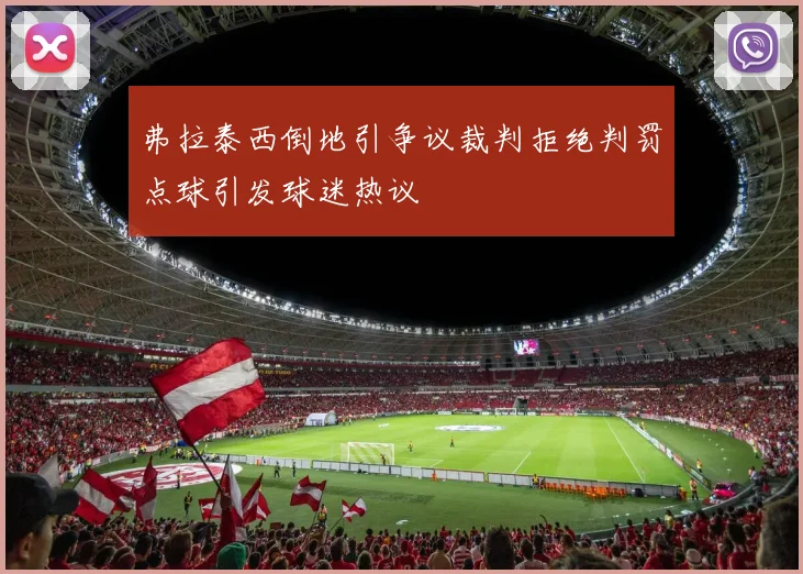 弗拉泰西倒地引争议裁判拒绝判罚点球引发球迷热议