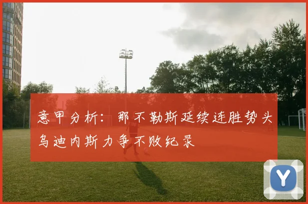意甲分析：那不勒斯延续连胜势头乌迪内斯力争不败纪录