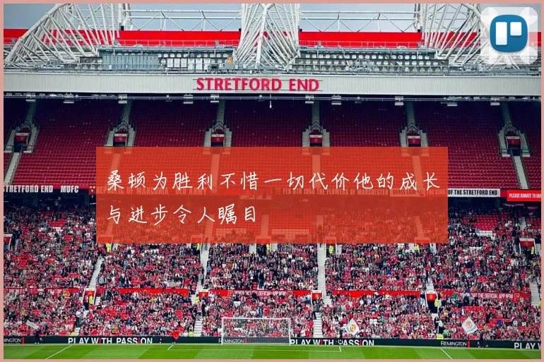 桑顿为胜利不惜一切代价他的成长与进步令人瞩目