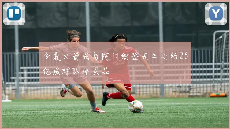 今夏火箭或与阿门续签五年合约25亿成球队非卖品