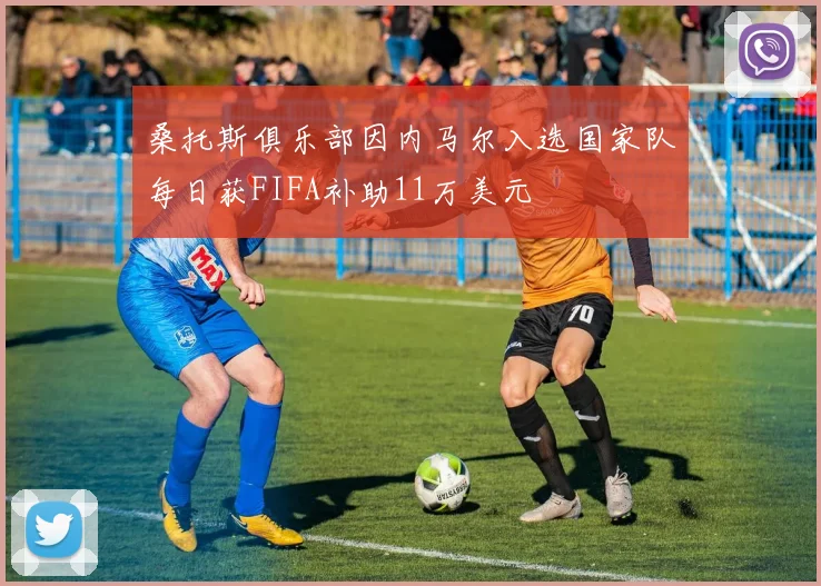 桑托斯俱乐部因内马尔入选国家队每日获FIFA补助11万美元