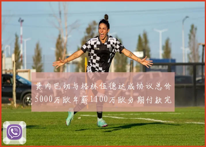 费内巴切与格林伍德达成协议总价5000万欧年薪1100万欧分期付款完成交易