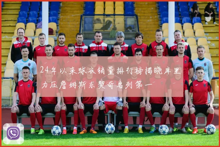 24年以来球衣销量排行榜揭晓库里力压詹姆斯东契奇名列第一