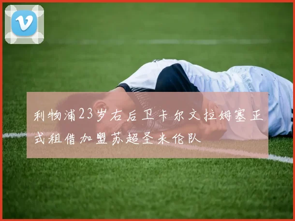 利物浦23岁右后卫卡尔文拉姆塞正式租借加盟苏超圣米伦队