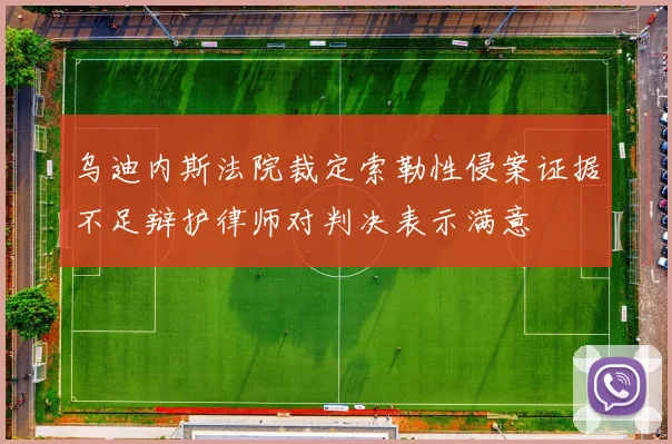 乌迪内斯法院裁定索勒性侵案证据不足辩护律师对判决表示满意