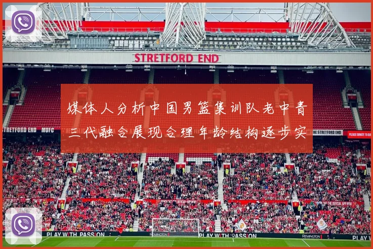 媒体人分析中国男篮集训队老中青三代融合展现合理年龄结构逐步实现换血