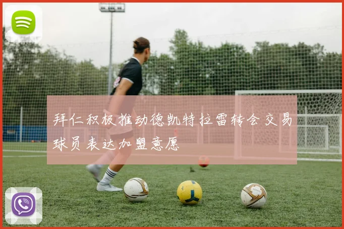 拜仁积极推动德凯特拉雷转会交易球员表达加盟意愿