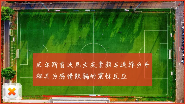 皮尔斯首次见女友素颜后选择分手称其为感情欺骗的震惊反应