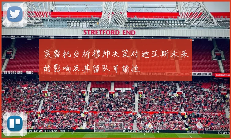 莫雷托分析穆帅决策对迪亚斯未来的影响及其留队可能性