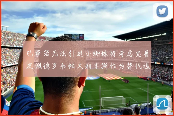 巴萨若无法引进小蜘蛛将考虑克鲁皮佩德罗和帕夫利季斯作为替代选项